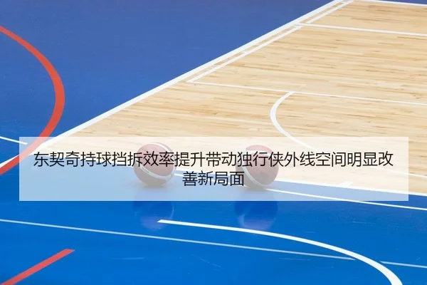 东契奇持球挡拆效率提升带动独行侠外线空间明显改善新局面