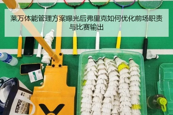 莱万体能管理方案曝光后弗里克如何优化前场职责与比赛输出